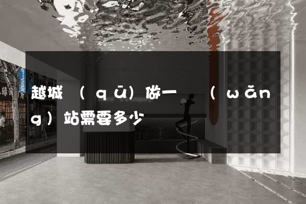 越城區(qū)做一個網(wǎng)站需要多少錢