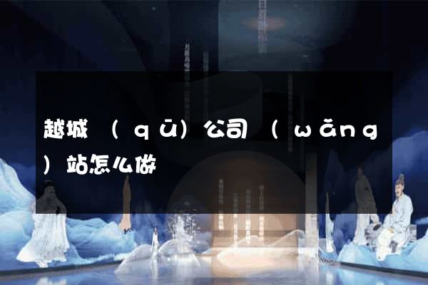 越城區(qū)公司網(wǎng)站怎么做