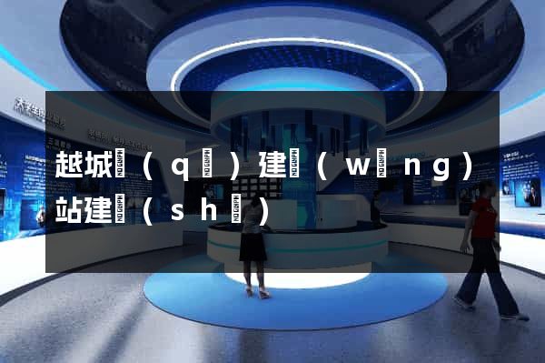 越城區(qū)建網(wǎng)站建設(shè)
