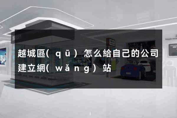 越城區(qū)怎么給自己的公司建立網(wǎng)站
