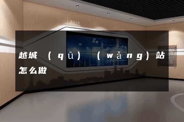 越城區(qū)網(wǎng)站怎么做