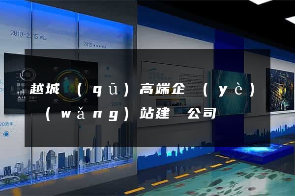 越城區(qū)高端企業(yè)網(wǎng)站建設公司