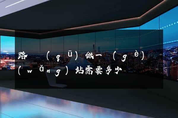 路橋區(qū)做一個(gè)網(wǎng)站需要多少錢