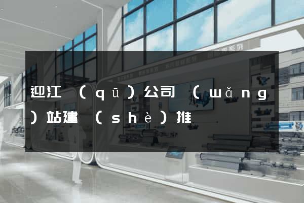 迎江區(qū)公司網(wǎng)站建設(shè)推廣