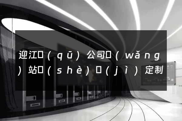 迎江區(qū)公司網(wǎng)站設(shè)計(jì)定制