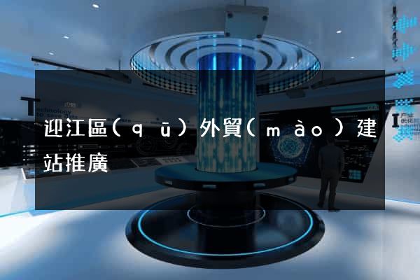 迎江區(qū)外貿(mào)建站推廣