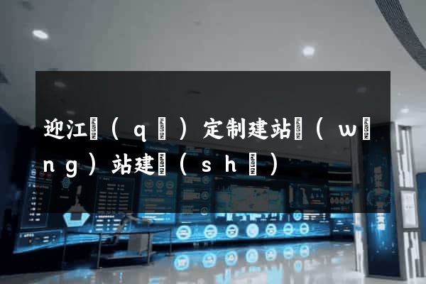迎江區(qū)定制建站網(wǎng)站建設(shè)