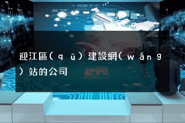 迎江區(qū)建設網(wǎng)站的公司