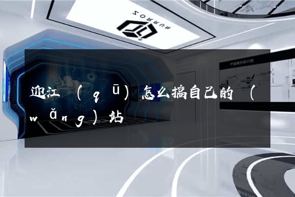 迎江區(qū)怎么搞自己的網(wǎng)站