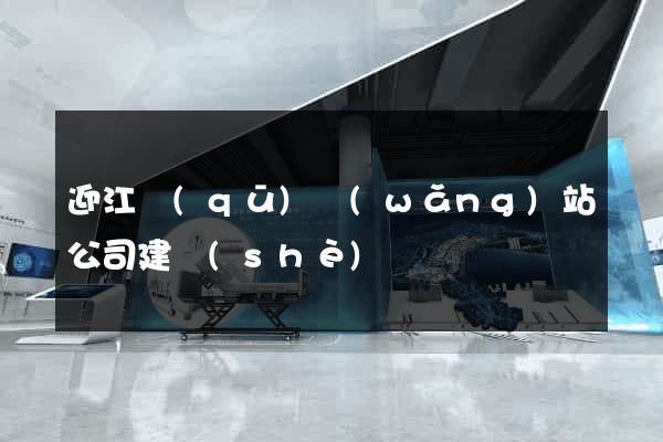 迎江區(qū)網(wǎng)站公司建設(shè)