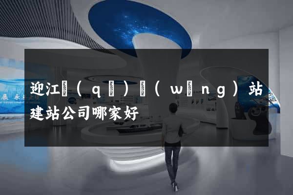 迎江區(qū)網(wǎng)站建站公司哪家好