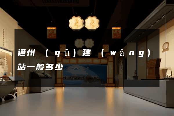 通州區(qū)建網(wǎng)站一般多少錢