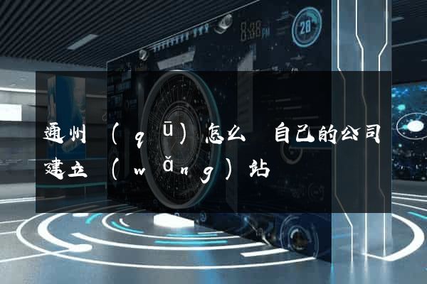 通州區(qū)怎么給自己的公司建立網(wǎng)站