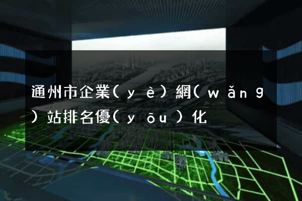 通州市企業(yè)網(wǎng)站排名優(yōu)化