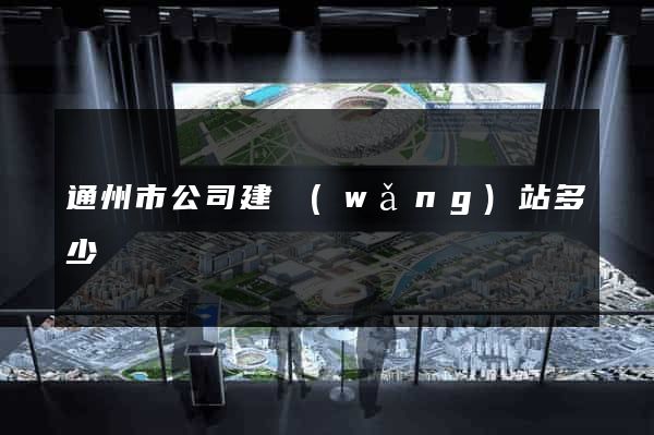 通州市公司建網(wǎng)站多少錢