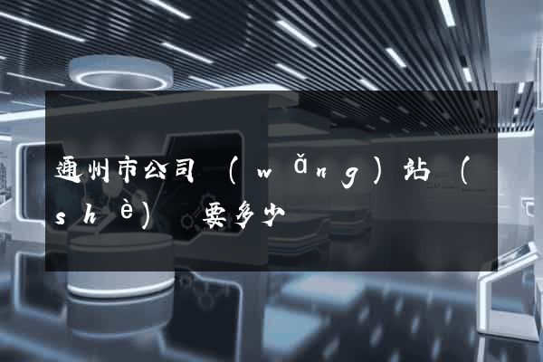通州市公司網(wǎng)站設(shè)計要多少錢