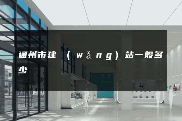 通州市建網(wǎng)站一般多少錢