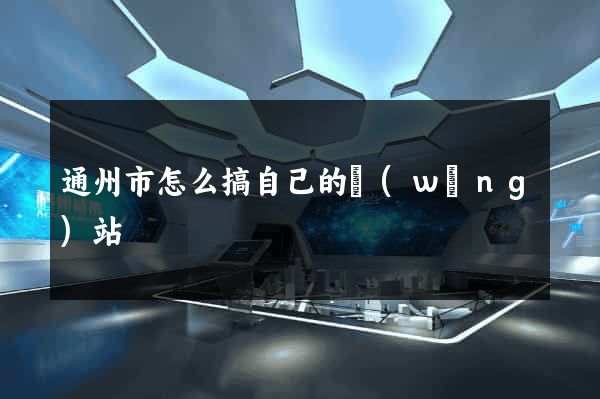 通州市怎么搞自己的網(wǎng)站