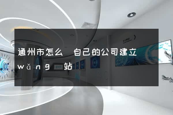 通州市怎么給自己的公司建立網(wǎng)站