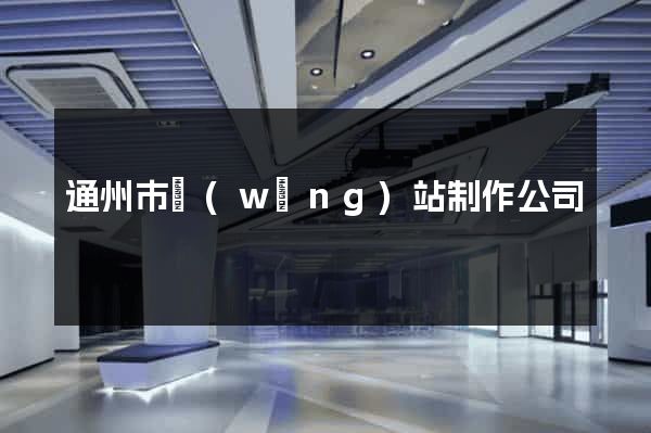 通州市網(wǎng)站制作公司