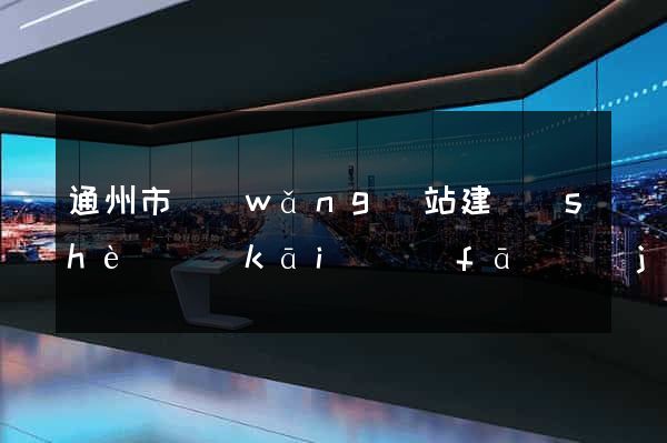 通州市網(wǎng)站建設(shè)開(kāi)發(fā)價(jià)格