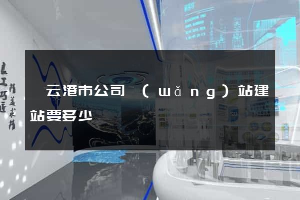 連云港市公司網(wǎng)站建站要多少錢