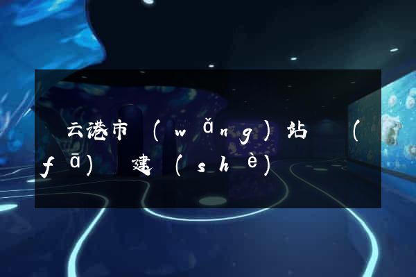 連云港市網(wǎng)站開發(fā)與建設(shè)