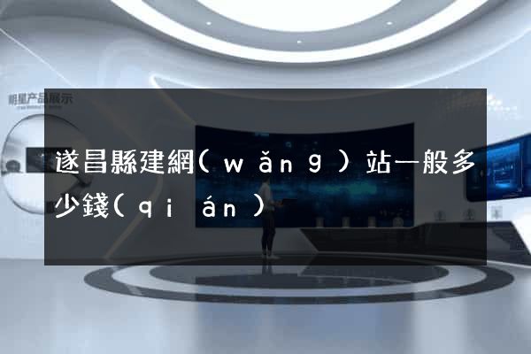 遂昌縣建網(wǎng)站一般多少錢(qián)