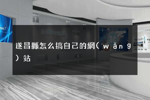 遂昌縣怎么搞自己的網(wǎng)站