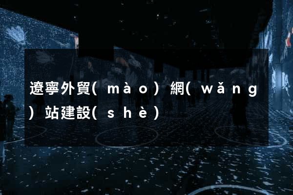 遼寧外貿(mào)網(wǎng)站建設(shè)