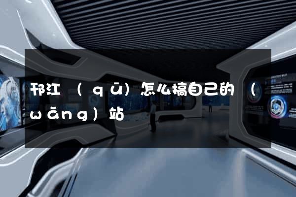 邗江區(qū)怎么搞自己的網(wǎng)站