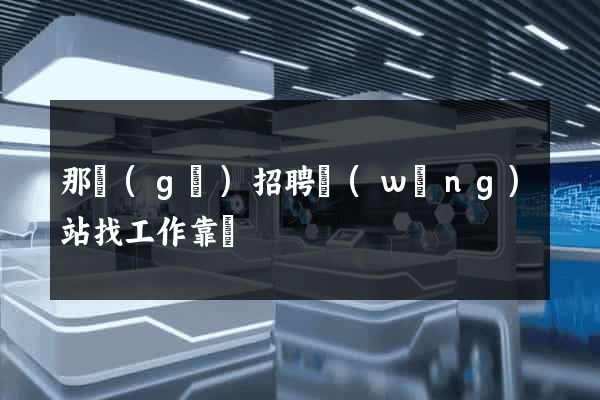 那個(gè)招聘網(wǎng)站找工作靠譜