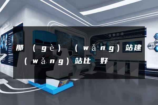 那個(gè)網(wǎng)站建網(wǎng)站比較好