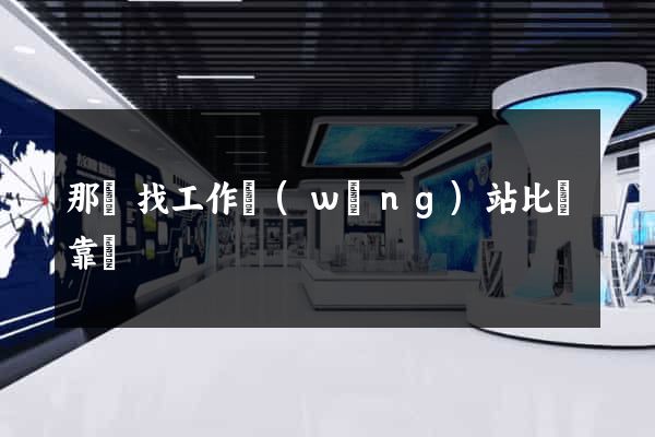 那個找工作網(wǎng)站比較靠譜