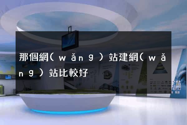 那個網(wǎng)站建網(wǎng)站比較好
