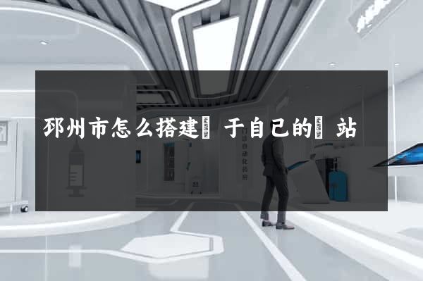 邳州市怎么搭建屬于自己的網站