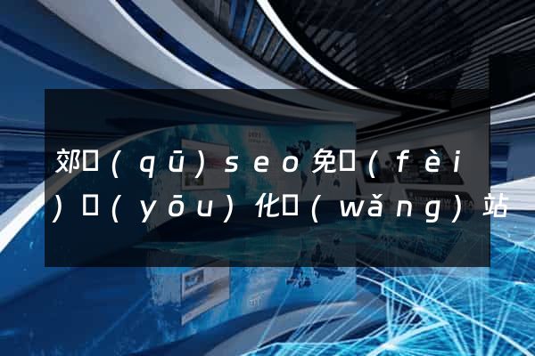 郊區(qū)seo免費(fèi)優(yōu)化網(wǎng)站