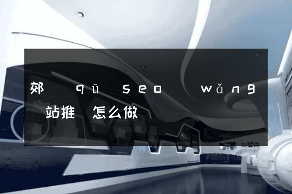 郊區(qū)seo網(wǎng)站推廣怎么做