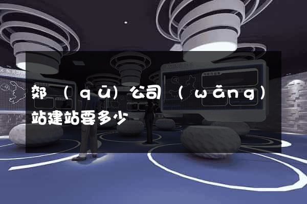 郊區(qū)公司網(wǎng)站建站要多少錢