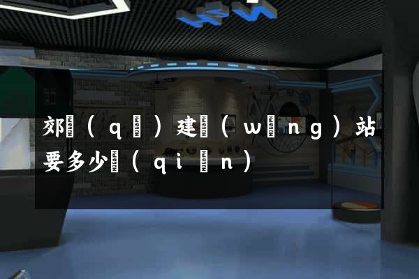 郊區(qū)建網(wǎng)站要多少錢(qián)