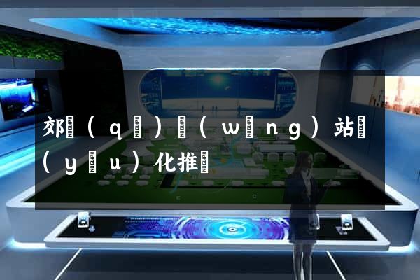 郊區(qū)網(wǎng)站優(yōu)化推廣