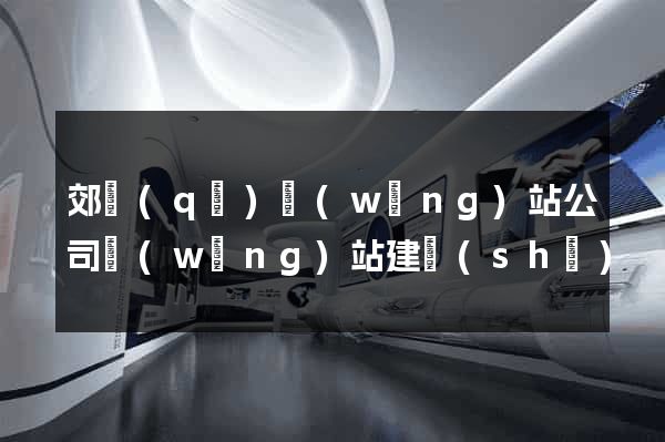 郊區(qū)網(wǎng)站公司網(wǎng)站建設(shè)