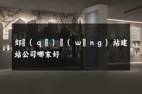 郊區(qū)網(wǎng)站建站公司哪家好