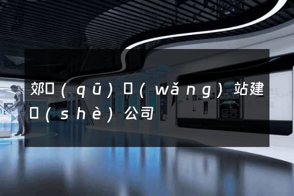 郊區(qū)網(wǎng)站建設(shè)公司