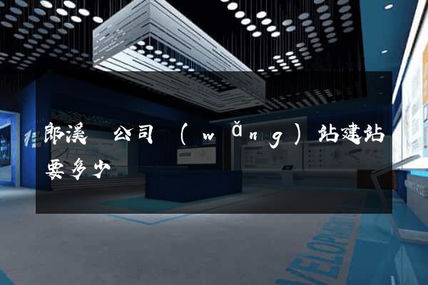 郎溪縣公司網(wǎng)站建站要多少錢