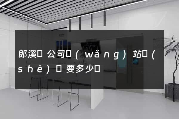 郎溪縣公司網(wǎng)站設(shè)計要多少錢