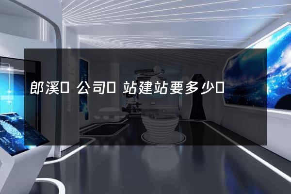 郎溪縣公司網站建站要多少錢