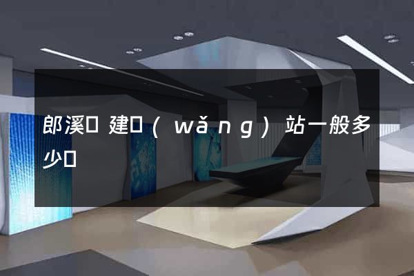 郎溪縣建網(wǎng)站一般多少錢