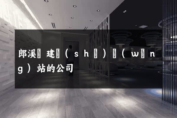 郎溪縣建設(shè)網(wǎng)站的公司