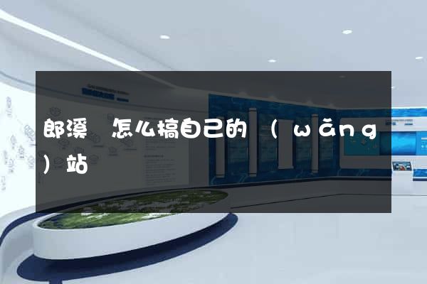 郎溪縣怎么搞自己的網(wǎng)站